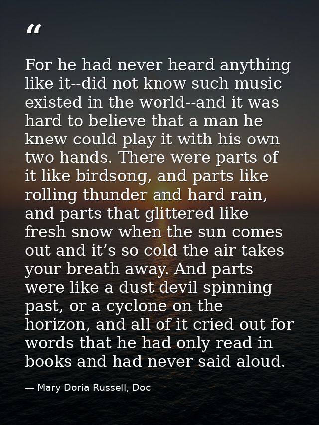 For he had never heard anything like it--did not know such music existed in the world--and it was hard to believe that a — Mary Doria Russell, Doc