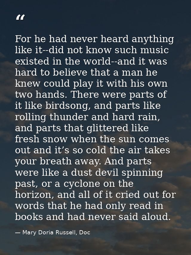 For he had never heard anything like it--did not know such music existed in the world--and it was hard to believe that a — Mary Doria Russell, Doc