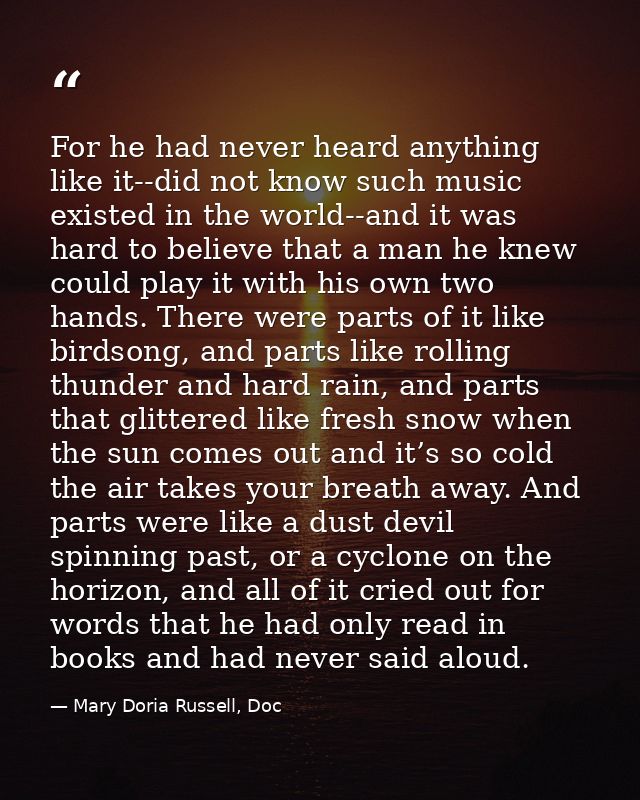 For he had never heard anything like it--did not know such music existed in the world--and it was hard to believe that a — Mary Doria Russell, Doc