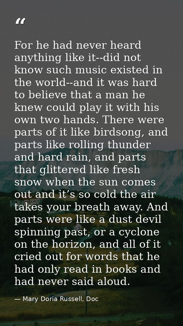 For he had never heard anything like it--did not know such music existed in the world--and it was hard to believe that a — Mary Doria Russell, Doc