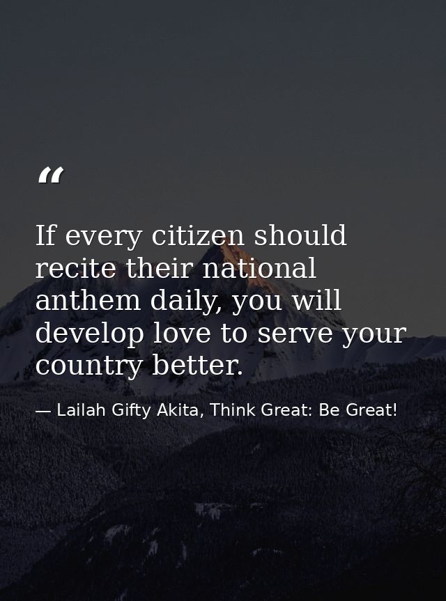 If every citizen should recite their national anthem daily, you will develop love to serve your country better. — Lailah Gifty Akita, Think Great: Be Great!