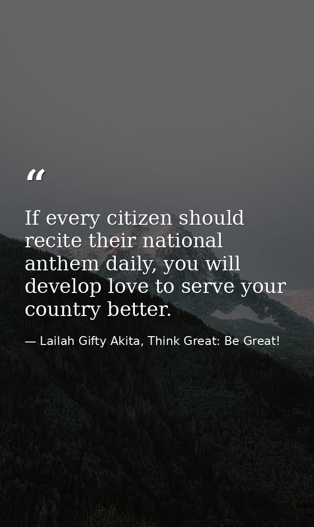 If every citizen should recite their national anthem daily, you will develop love to serve your country better. — Lailah Gifty Akita, Think Great: Be Great!
