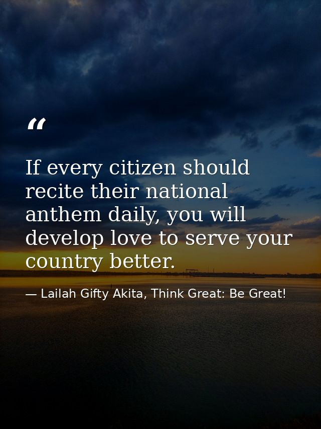 If every citizen should recite their national anthem daily, you will develop love to serve your country better. — Lailah Gifty Akita, Think Great: Be Great!