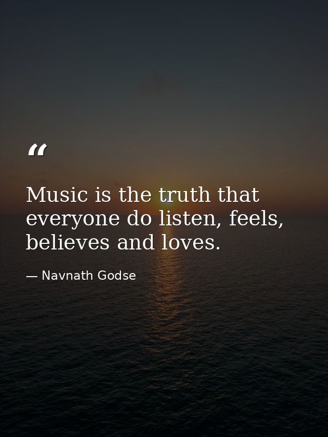 Music is the truth that everyone do listen, feels, believes and loves. — Navnath Godse