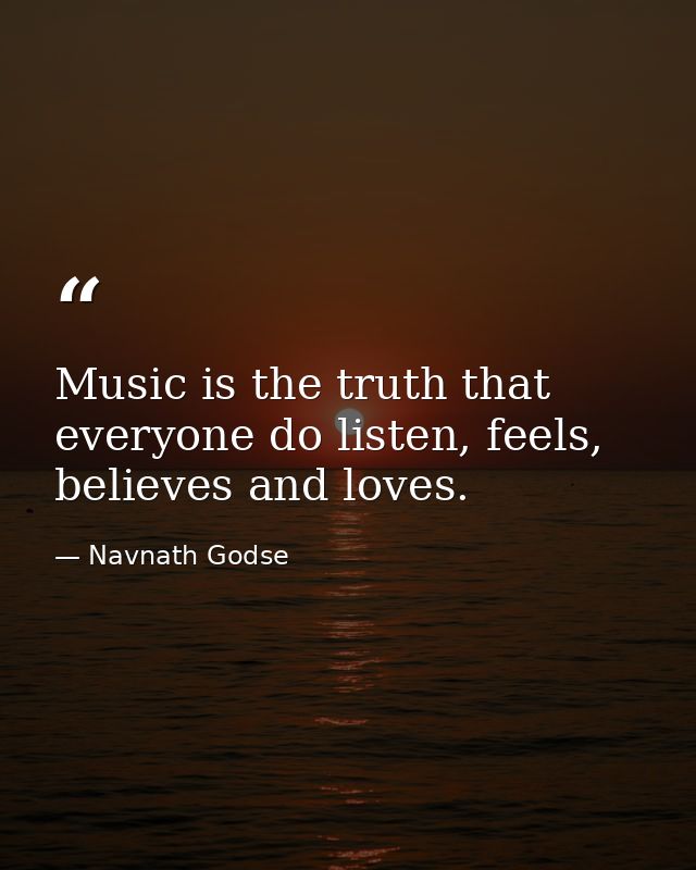 Music is the truth that everyone do listen, feels, believes and loves. — Navnath Godse