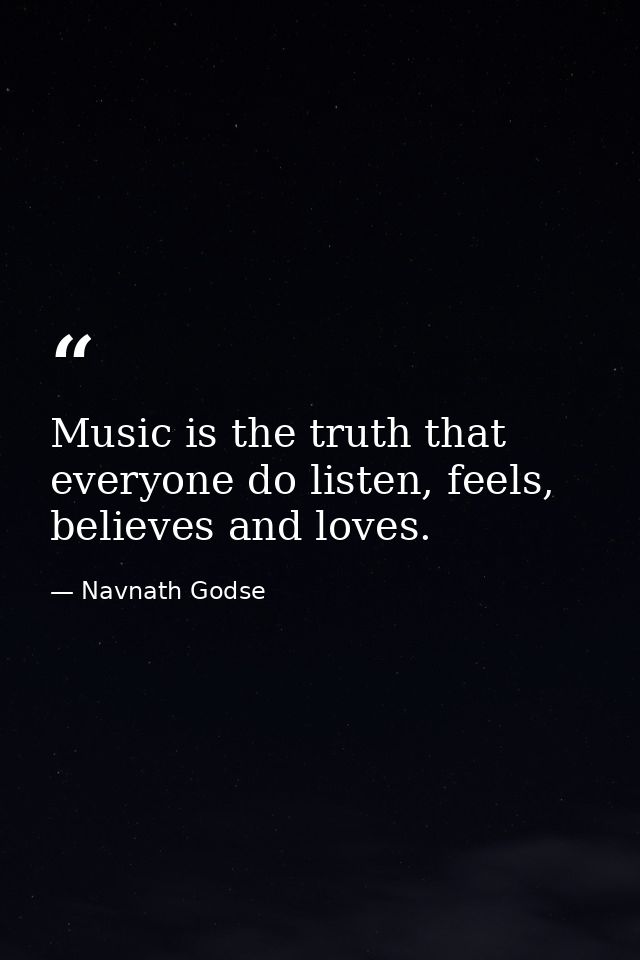 Music is the truth that everyone do listen, feels, believes and loves. — Navnath Godse