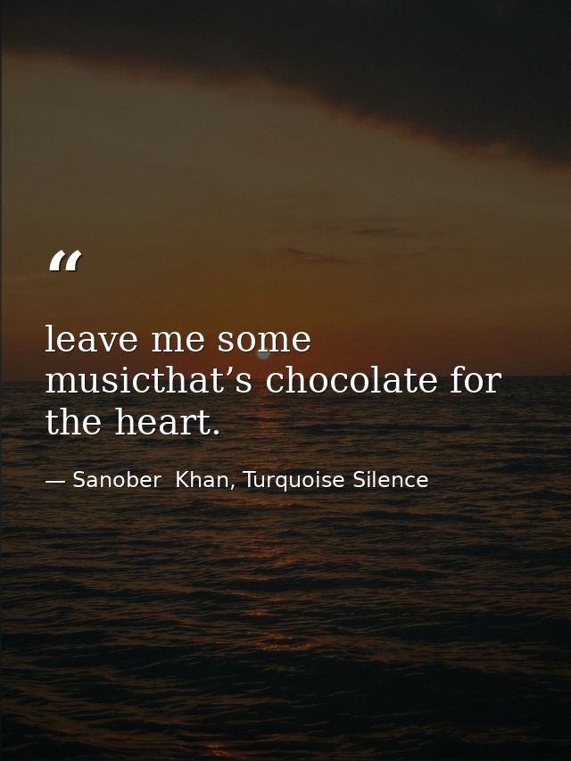 leave me some musicthat’s chocolate for the heart. — Sanober  Khan, Turquoise Silence