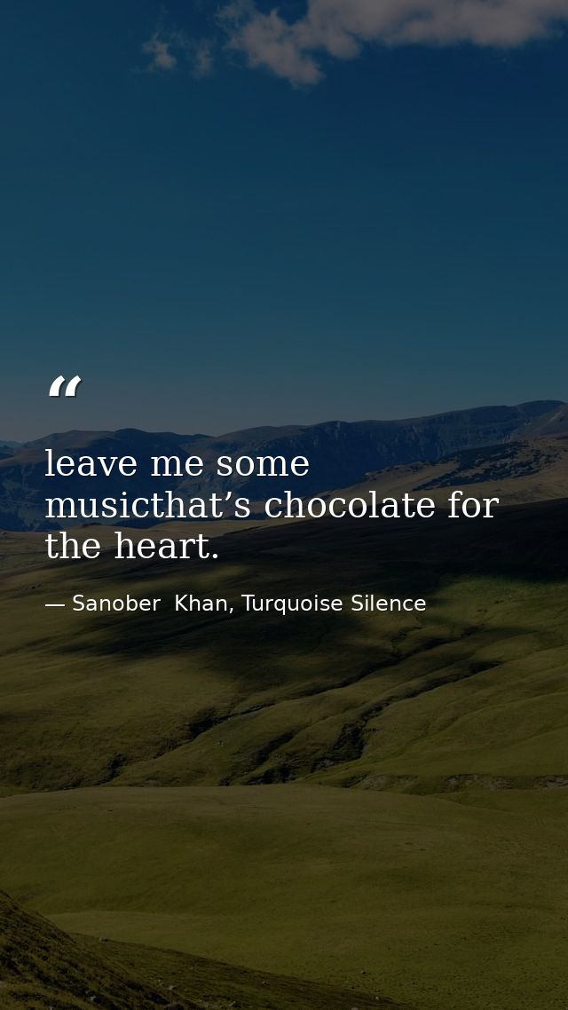 leave me some musicthat’s chocolate for the heart. — Sanober  Khan, Turquoise Silence