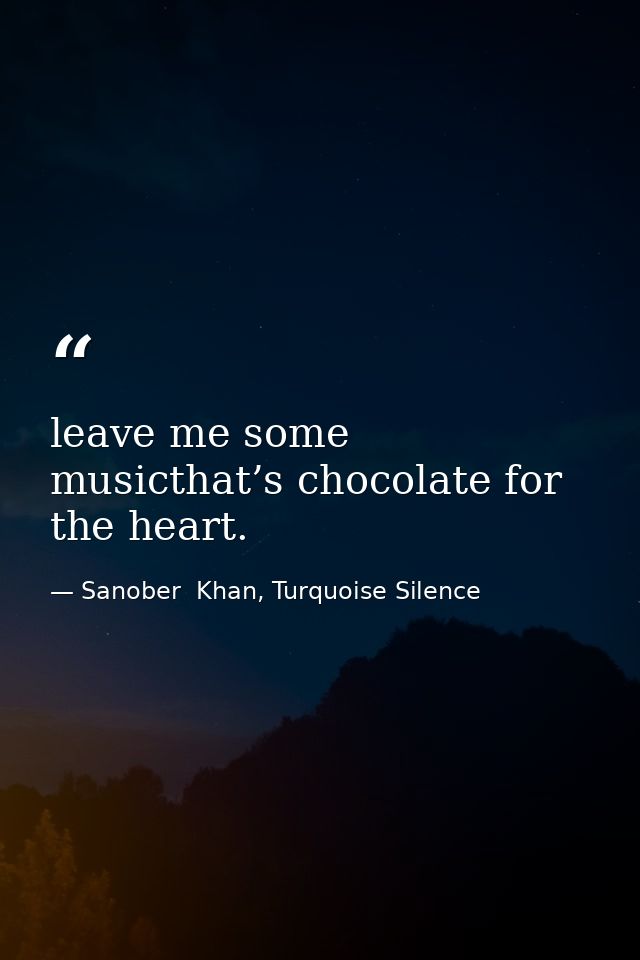 leave me some musicthat’s chocolate for the heart. — Sanober  Khan, Turquoise Silence