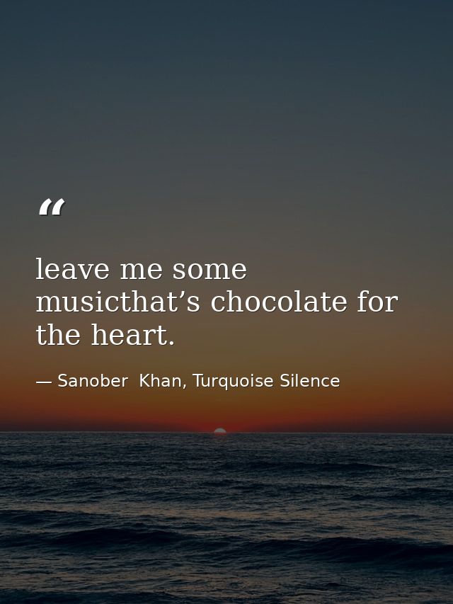 leave me some musicthat’s chocolate for the heart. — Sanober  Khan, Turquoise Silence
