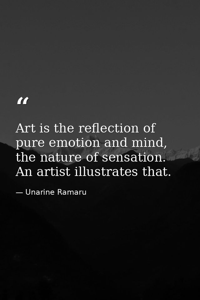 Art is the reflection of pure emotion and mind, the nature of sensation. An artist illustrates that. — Unarine Ramaru
