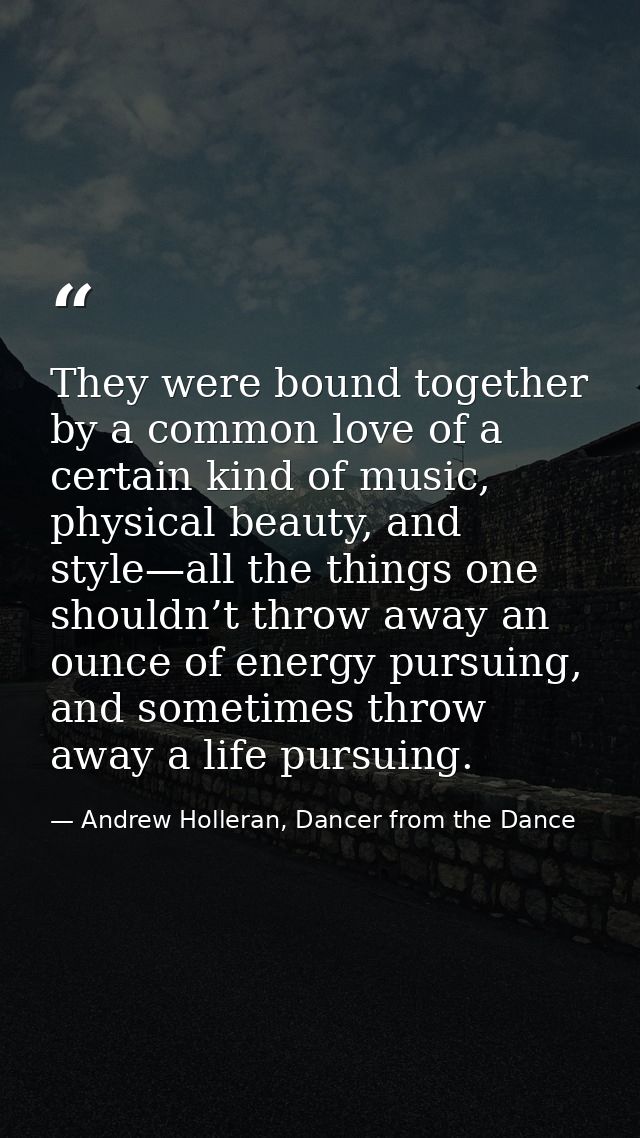 They were bound together by a common love of a certain kind of music, physical beauty, and style—all the things one shou — Andrew Holleran, Dancer from the Dance