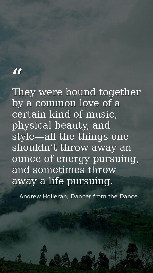 They were bound together by a common love of a certain kind of music, physical beauty, and style—all the things one shou — Andrew Holleran, Dancer from the Dance