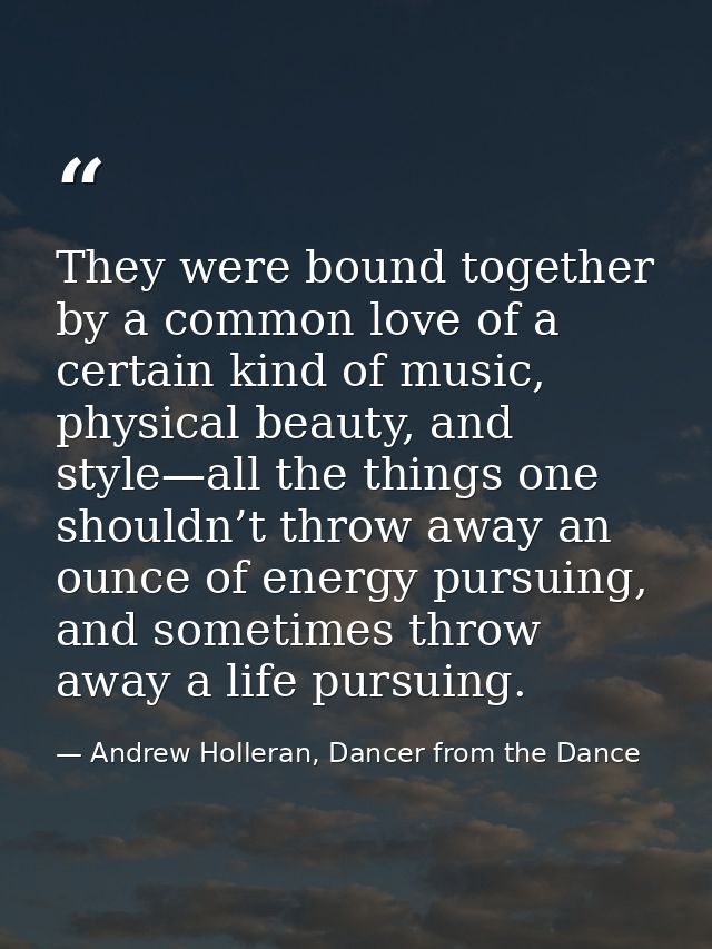They were bound together by a common love of a certain kind of music, physical beauty, and style—all the things one shou — Andrew Holleran, Dancer from the Dance