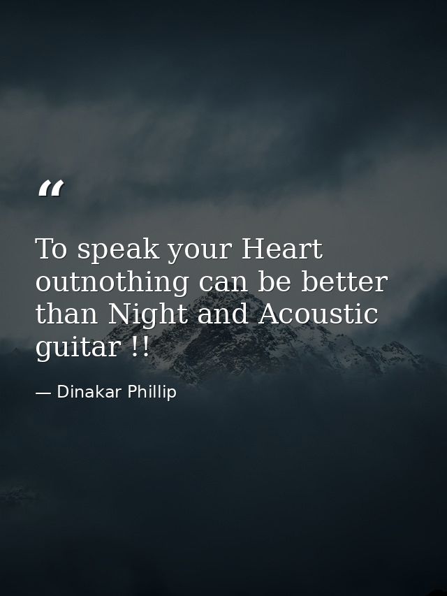 To speak your Heart outnothing can be better than Night and Acoustic guitar !! — Dinakar Phillip
