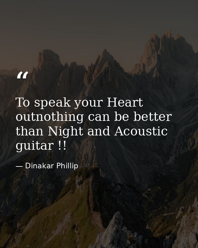 To speak your Heart outnothing can be better than Night and Acoustic guitar !! — Dinakar Phillip