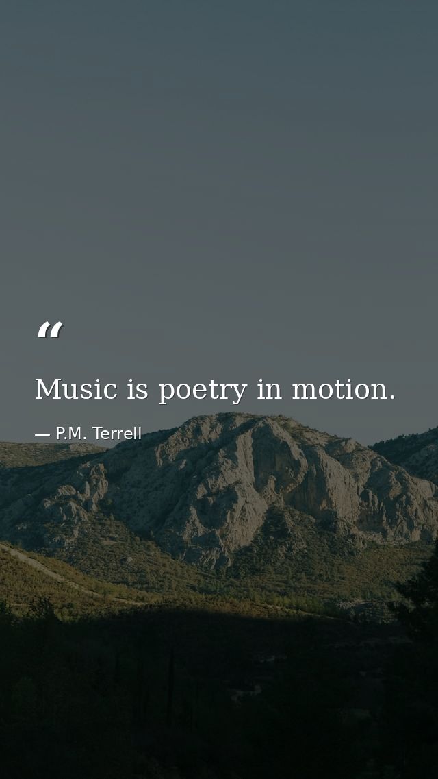 Music is poetry in motion. — P.M. Terrell
