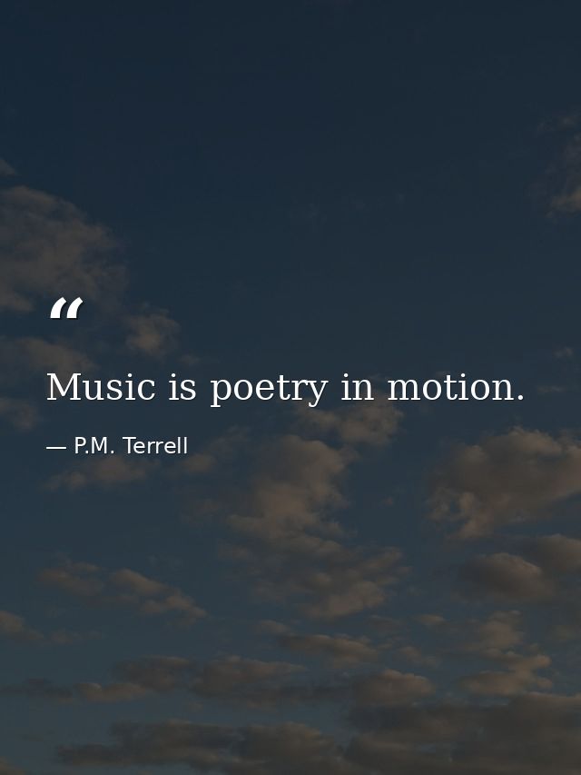 Music is poetry in motion. — P.M. Terrell