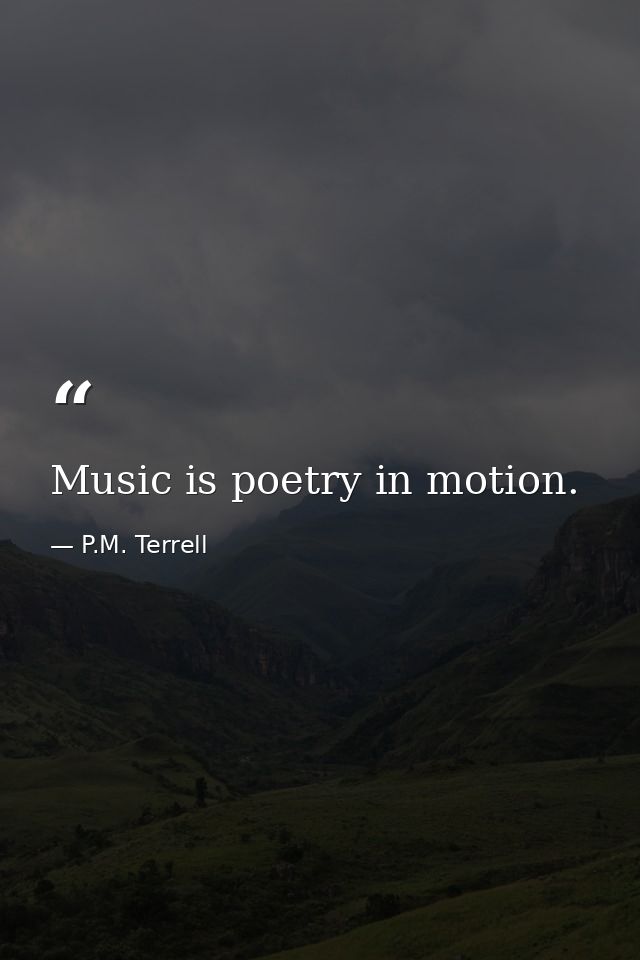 Music is poetry in motion. — P.M. Terrell