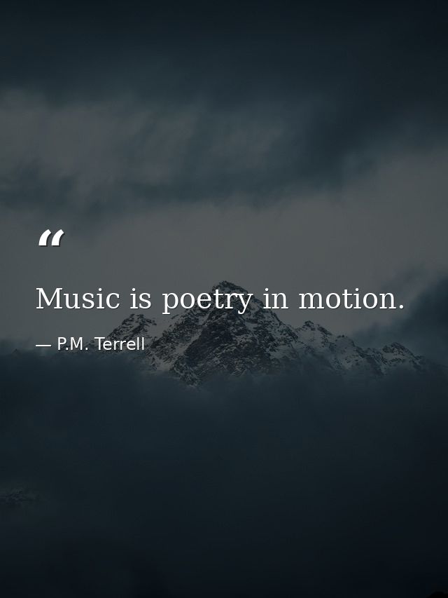 Music is poetry in motion. — P.M. Terrell