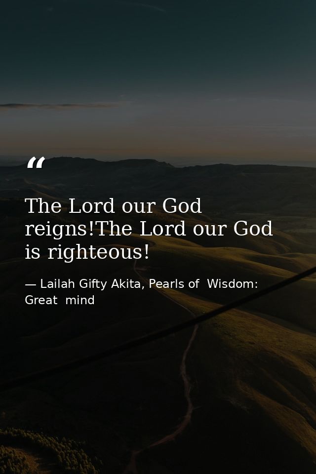The Lord our God reigns!The Lord our God is righteous! — Lailah Gifty Akita, Pearls of  Wisdom: Great  mind