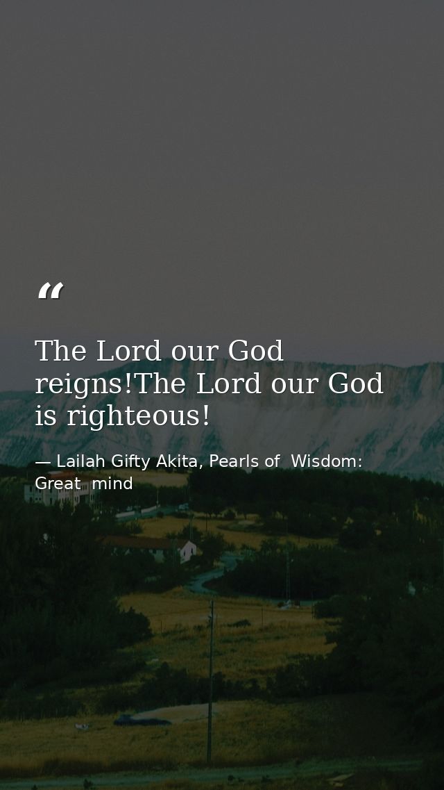 The Lord our God reigns!The Lord our God is righteous! — Lailah Gifty Akita, Pearls of  Wisdom: Great  mind