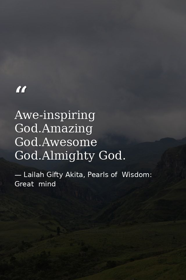 Awe-inspiring God.Amazing God.Awesome God.Almighty God. — Lailah Gifty Akita, Pearls of  Wisdom: Great  mind