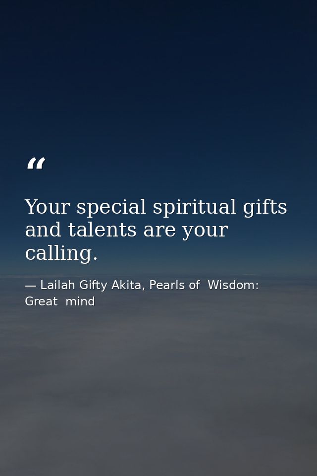 Your special spiritual gifts and talents are your calling. — Lailah Gifty Akita, Pearls of  Wisdom: Great  mind