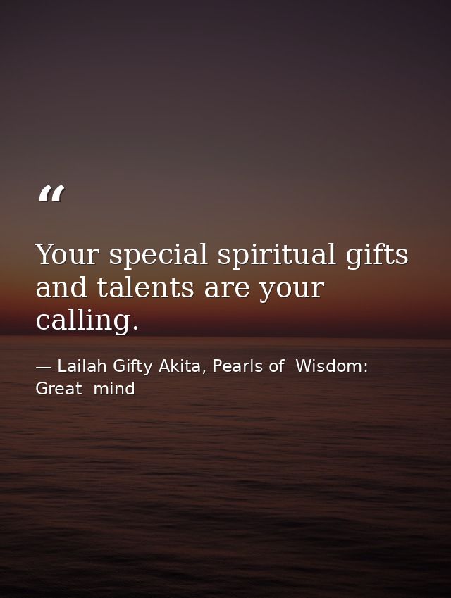 Your special spiritual gifts and talents are your calling. — Lailah Gifty Akita, Pearls of  Wisdom: Great  mind