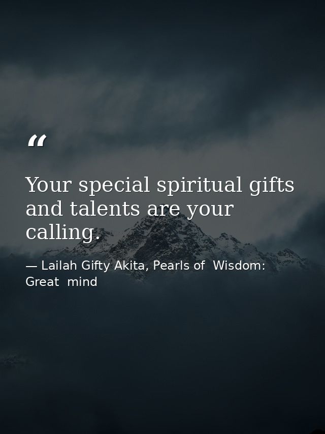 Your special spiritual gifts and talents are your calling. — Lailah Gifty Akita, Pearls of  Wisdom: Great  mind