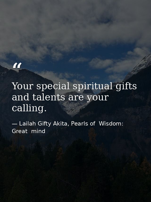 Your special spiritual gifts and talents are your calling. — Lailah Gifty Akita, Pearls of  Wisdom: Great  mind