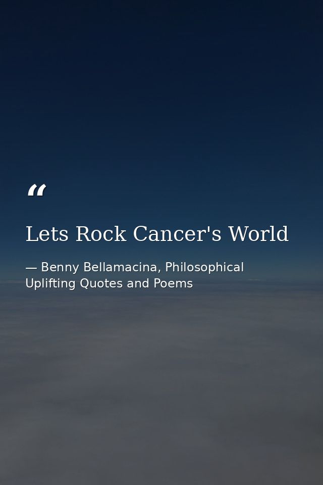 Lets Rock Cancer's World — Benny Bellamacina, Philosophical Uplifting Quotes and Poems