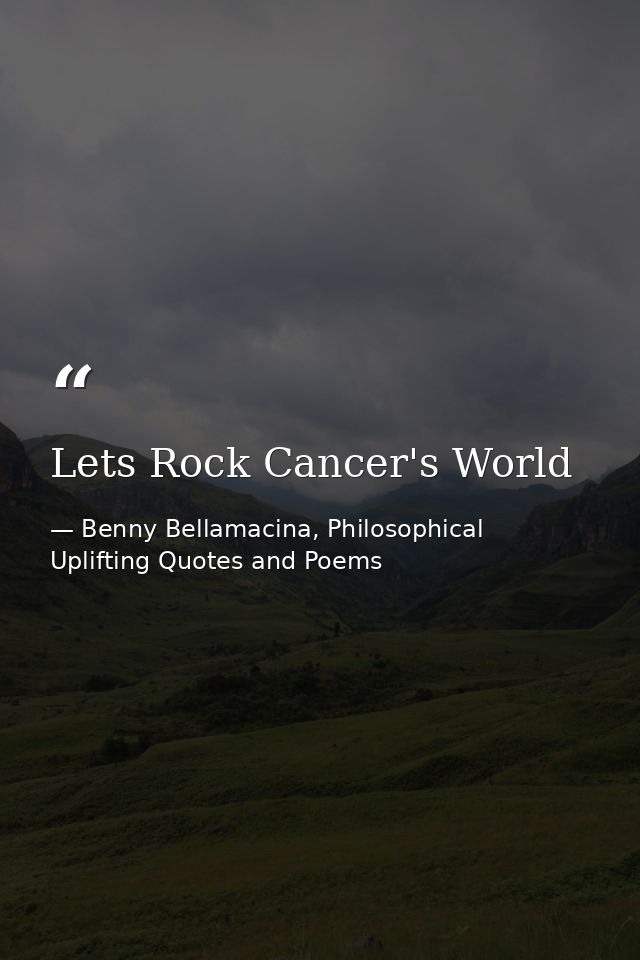 Lets Rock Cancer's World — Benny Bellamacina, Philosophical Uplifting Quotes and Poems