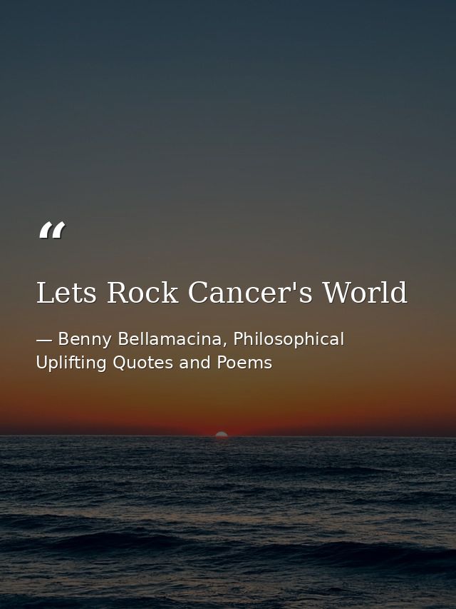 Lets Rock Cancer's World — Benny Bellamacina, Philosophical Uplifting Quotes and Poems