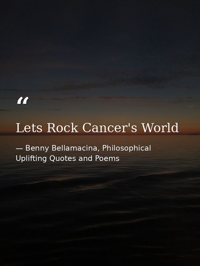 Lets Rock Cancer's World — Benny Bellamacina, Philosophical Uplifting Quotes and Poems