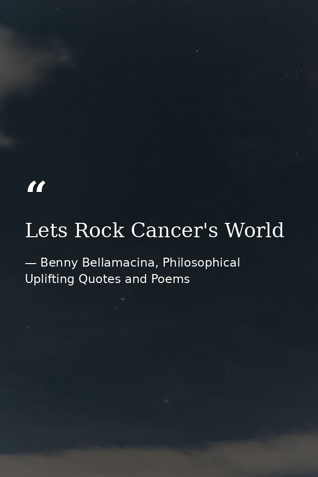 Lets Rock Cancer's World — Benny Bellamacina, Philosophical Uplifting Quotes and Poems