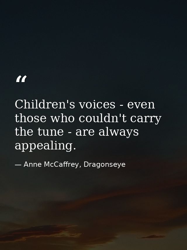 Children's voices - even those who couldn't carry the tune - are always appealing. — Anne McCaffrey, Dragonseye
