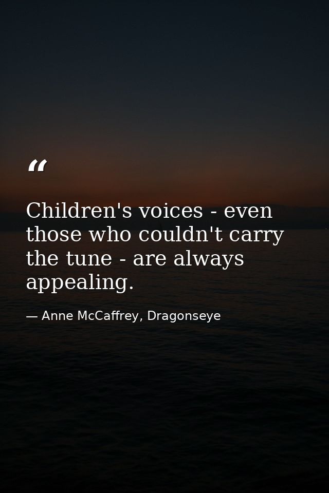 Children's voices - even those who couldn't carry the tune - are always appealing. — Anne McCaffrey, Dragonseye
