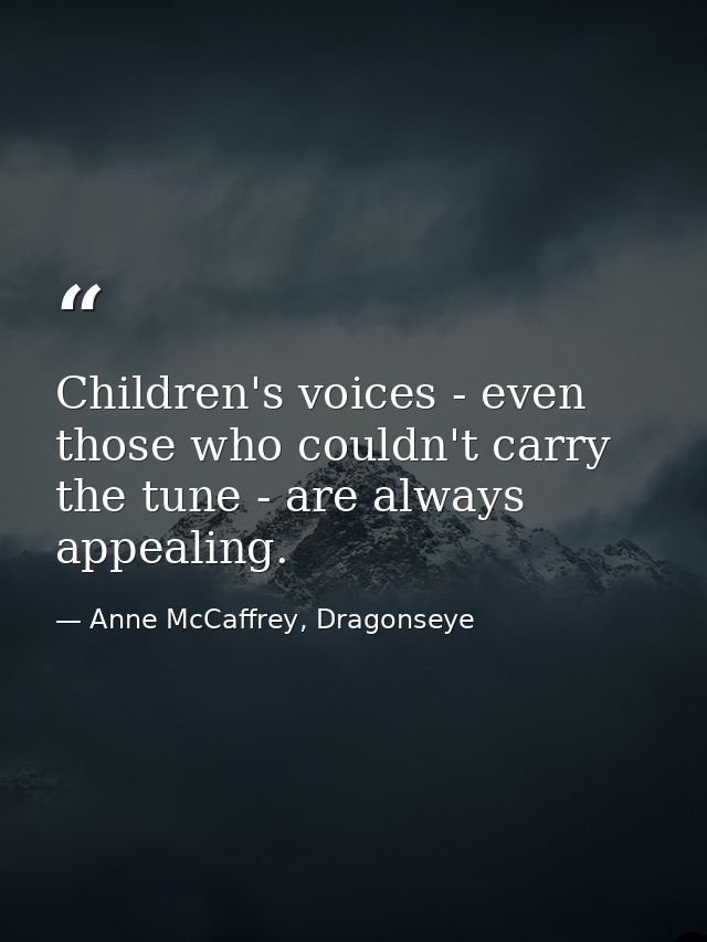 Children's voices - even those who couldn't carry the tune - are always appealing. — Anne McCaffrey, Dragonseye