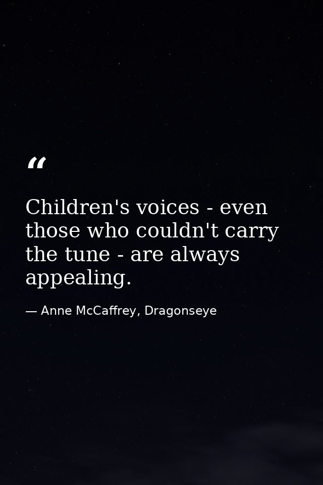 Children's voices - even those who couldn't carry the tune - are always appealing. — Anne McCaffrey, Dragonseye