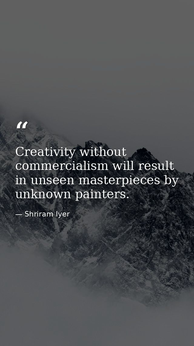 Creativity without commercialism will result in unseen masterpieces by unknown painters. — Shriram Iyer