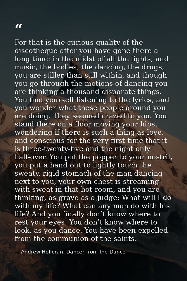 For that is the curious quality of the discotheque after you have gone there a long time: in the midst of all the lights — Andrew Holleran, Dancer from the Dance