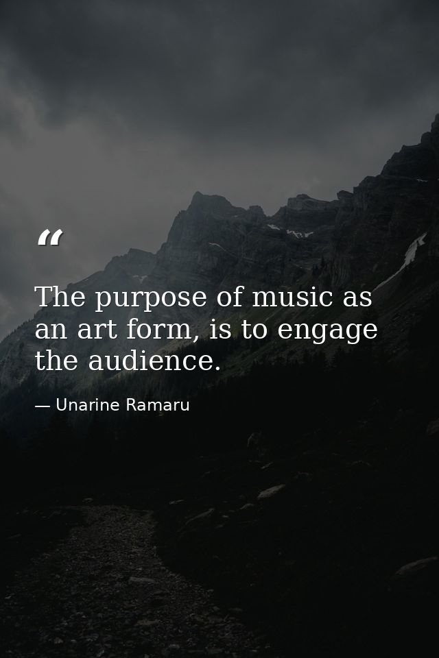 The purpose of music as an art form, is to engage the audience. — Unarine Ramaru