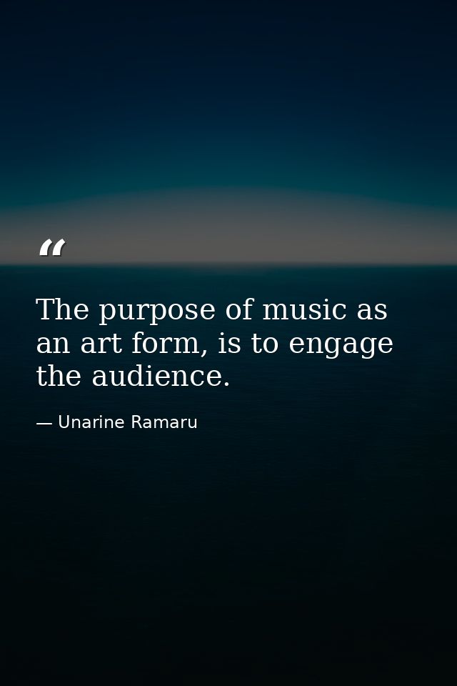 The purpose of music as an art form, is to engage the audience. — Unarine Ramaru