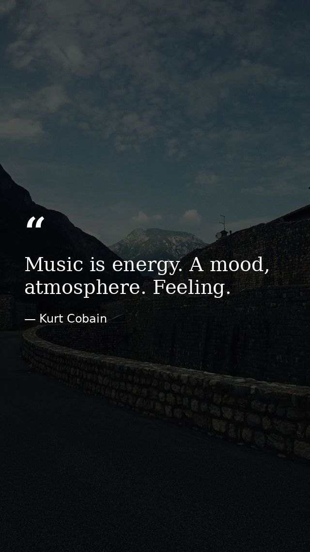 Music is energy. A mood, atmosphere. Feeling. — Kurt Cobain