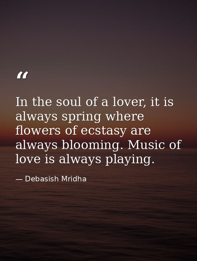 In the soul of a lover, it is always spring where flowers of ecstasy are always blooming. Music of love is always playin — Debasish Mridha
