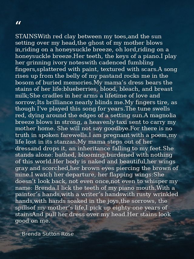STAINSWith red clay between my toes,and the sun setting over my head,the ghost of my mother blows in,riding on a honeysu — Brenda Sutton Rose