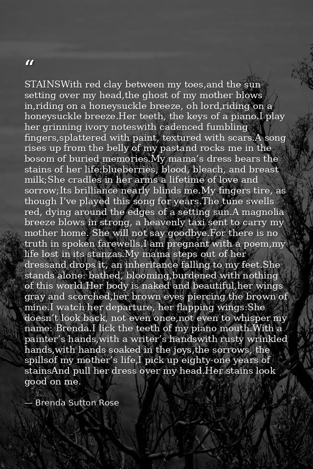 STAINSWith red clay between my toes,and the sun setting over my head,the ghost of my mother blows in,riding on a honeysu — Brenda Sutton Rose