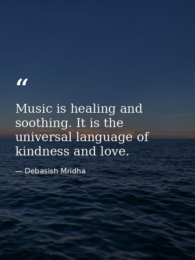 Music is healing and soothing. It is the universal language of kindness and love. — Debasish Mridha