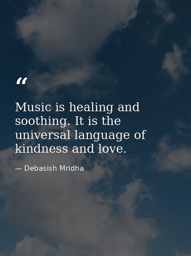 Music is healing and soothing. It is the universal language of kindness and love. — Debasish Mridha